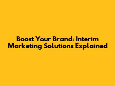 Boost Your Brand: Interim Marketing Solutions Explained