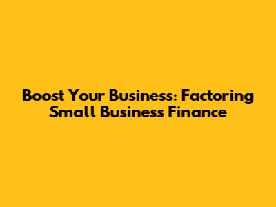 Boost Your Business: Factoring Small Business Finance