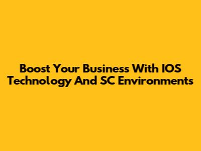 Boost Your Business With IOS Technology And SC Environments