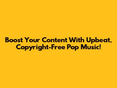 Boost Your Content With Upbeat, Copyright-Free Pop Music!