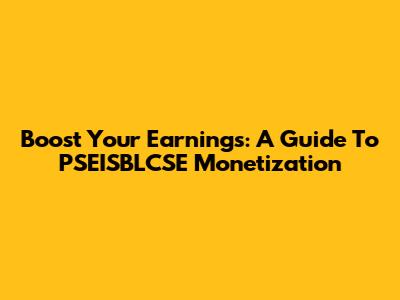 Boost Your Earnings: A Guide To PSEISBLCSE Monetization