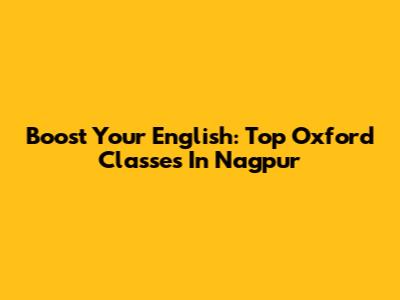Boost Your English: Top Oxford Classes In Nagpur