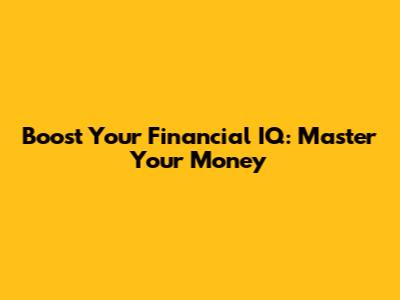 Boost Your Financial IQ: Master Your Money