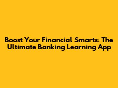 Boost Your Financial Smarts: The Ultimate Banking Learning App