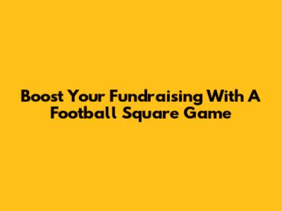Boost Your Fundraising With A Football Square Game