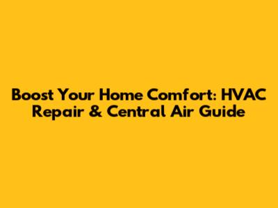 Boost Your Home Comfort: HVAC Repair & Central Air Guide