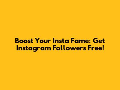 Boost Your Insta Fame: Get Instagram Followers Free!