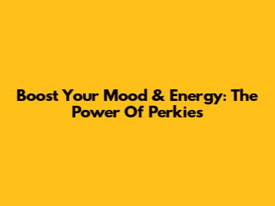 Boost Your Mood & Energy: The Power Of Perkies