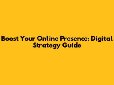 Boost Your Online Presence: Digital Strategy Guide