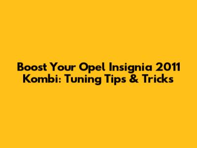 Boost Your Opel Insignia 2011 Kombi: Tuning Tips & Tricks