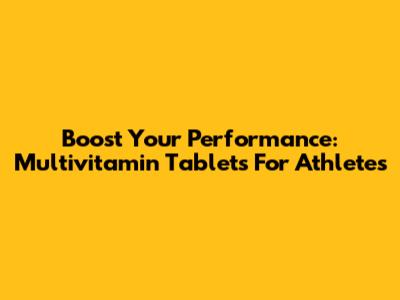 Boost Your Performance: Multivitamin Tablets For Athletes