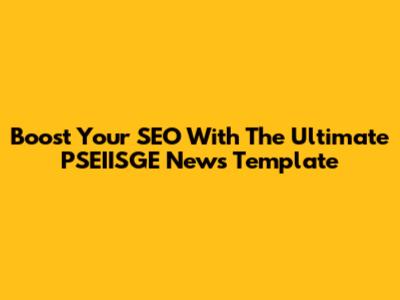 Boost Your SEO With The Ultimate PSEIISGE News Template