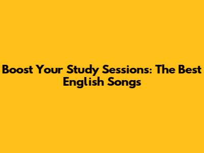 Boost Your Study Sessions: The Best English Songs