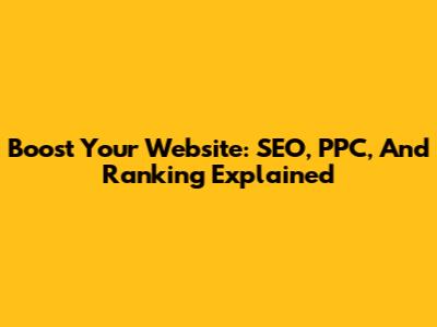 Boost Your Website: SEO, PPC, And Ranking Explained