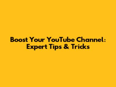 Boost Your YouTube Channel: Expert Tips & Tricks