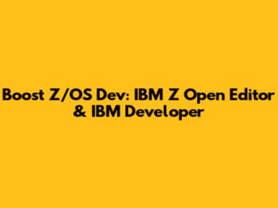 Boost Z/OS Dev: IBM Z Open Editor & IBM Developer