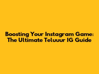 Boosting Your Instagram Game: The Ultimate Teluuur IG Guide