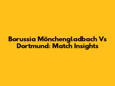 Borussia Mönchengladbach Vs Dortmund: Match Insights