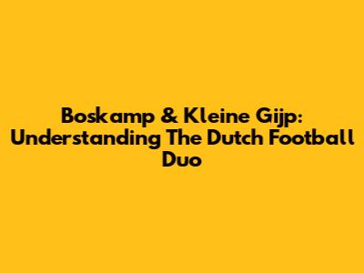 Boskamp & Kleine Gijp: Understanding The Dutch Football Duo