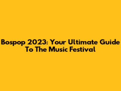 Bospop 2023: Your Ultimate Guide To The Music Festival