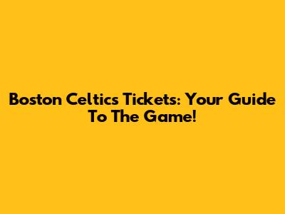 Boston Celtics Tickets: Your Guide To The Game!