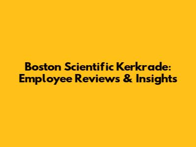 Boston Scientific Kerkrade: Employee Reviews & Insights