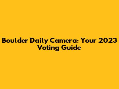 Boulder Daily Camera: Your 2023 Voting Guide