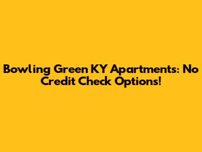 Bowling Green KY Apartments: No Credit Check Options!