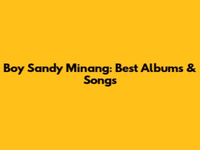 Boy Sandy Minang: Best Albums & Songs