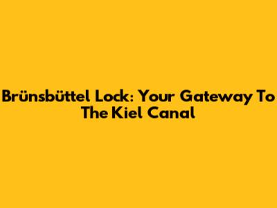 Brünsbüttel Lock: Your Gateway To The Kiel Canal