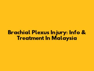 Brachial Plexus Injury: Info & Treatment In Malaysia