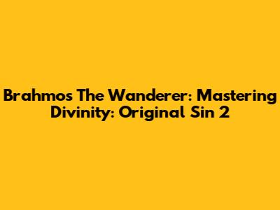 Brahmos The Wanderer: Mastering Divinity: Original Sin 2