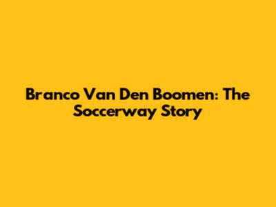 Branco Van Den Boomen: The Soccerway Story