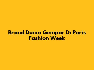 Brand Dunia Gempar Di Paris Fashion Week
