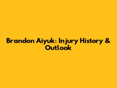 Brandon Aiyuk: Injury History & Outlook
