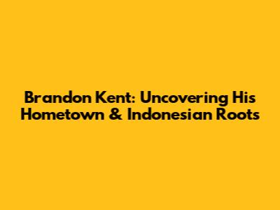 Brandon Kent: Uncovering His Hometown & Indonesian Roots