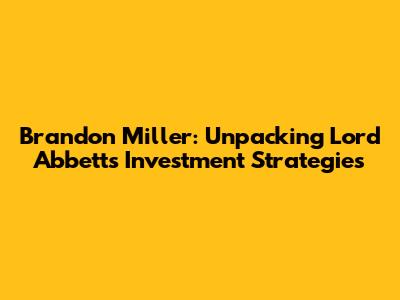 Brandon Miller: Unpacking Lord Abbett's Investment Strategies