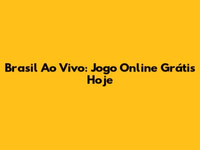 Brasil Ao Vivo: Jogo Online Grátis Hoje