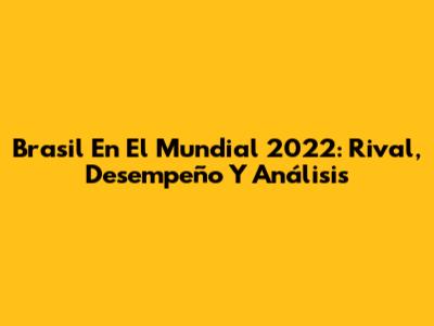 Brasil En El Mundial 2022: Rival, Desempeño Y Análisis