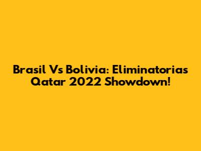 Brasil Vs Bolivia: Eliminatorias Qatar 2022 Showdown!