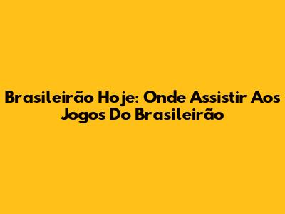 Brasileirão Hoje: Onde Assistir Aos Jogos Do Brasileirão