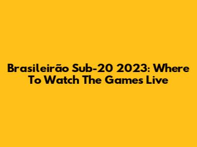 Brasileirão Sub-20 2023: Where To Watch The Games Live