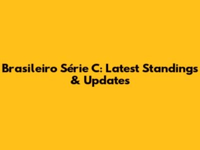 Brasileiro Série C: Latest Standings & Updates