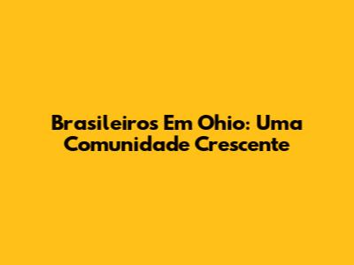 Brasileiros Em Ohio: Uma Comunidade Crescente