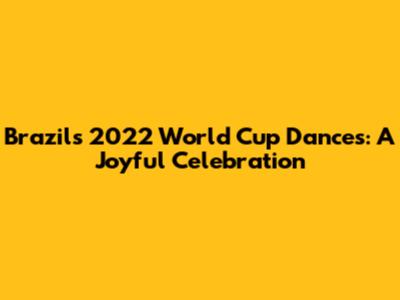 Brazil's 2022 World Cup Dances: A Joyful Celebration