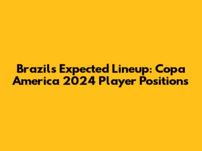 Brazil's Expected Lineup: Copa America 2024 Player Positions