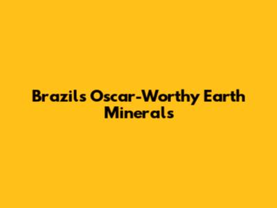 Brazil's Oscar-Worthy Earth Minerals