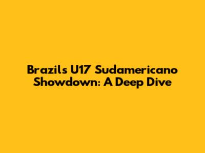 Brazil's U17 Sudamericano Showdown: A Deep Dive