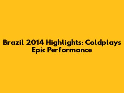 Brazil 2014 Highlights: Coldplay's Epic Performance