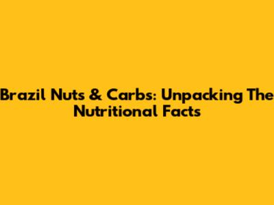 Brazil Nuts & Carbs: Unpacking The Nutritional Facts